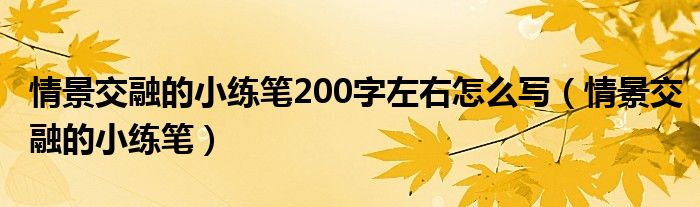 情景交融的小练笔200字左右怎么写【情景交融的小练笔】