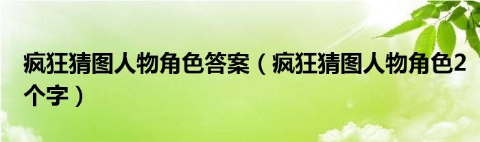 疯狂猜图人物角色答案【疯狂猜图人物角色2个字】