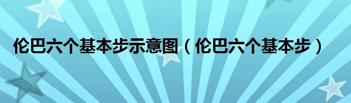 伦巴六个基本步示意图【伦巴六个基本步】