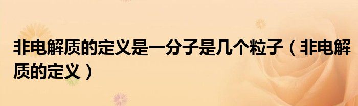 非电解质的定义是一分子是几个粒子【非电解质的定义】