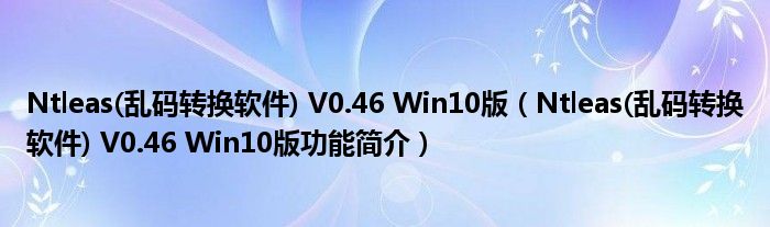 Ntleas(乱码转换软件) V0.46 Win10版【Ntleas(乱码转换软件) V0.46 Win10版功能简介】