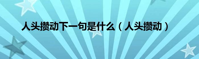 人头攒动下一句是什么【人头攒动】