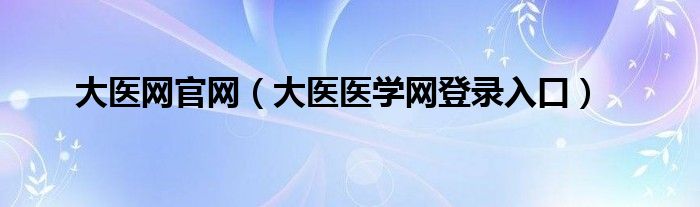 大医网官网【大医医学网登录入口】