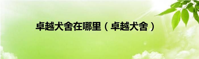 卓越犬舍在哪里【卓越犬舍】