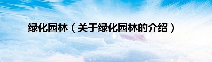 绿化园林【关于绿化园林的介绍】