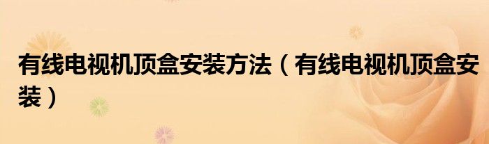 有线电视机顶盒安装方法【有线电视机顶盒安装】