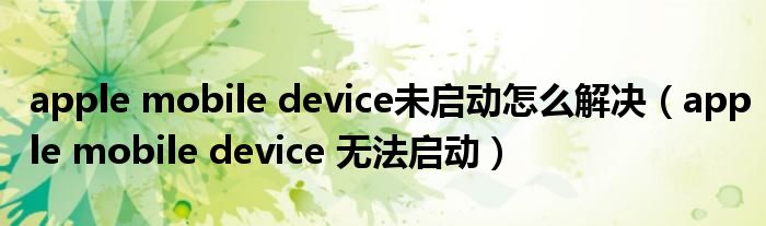 apple mobile device未启动怎么解决【apple mobile device 无法启动】