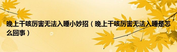 晚上干咳厉害无法入睡小妙招【晚上干咳厉害无法入睡是怎么回事】