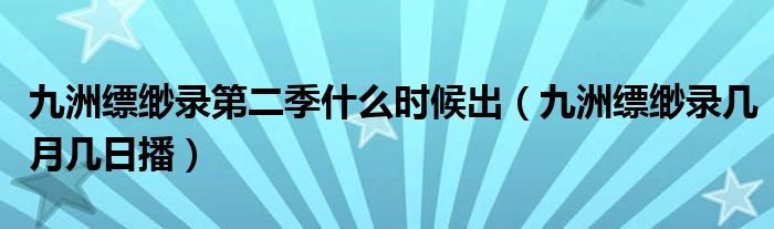 九洲缥缈录第二季什么时候出【九洲缥缈录几月几日播】