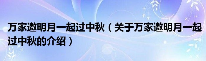 万家邀明月一起过中秋【关于万家邀明月一起过中秋的介绍】