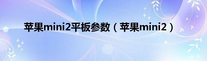 苹果mini2平板参数【苹果mini2】