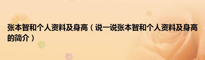 张本智和个人资料及身高【说一说张本智和个人资料及身高的简介】