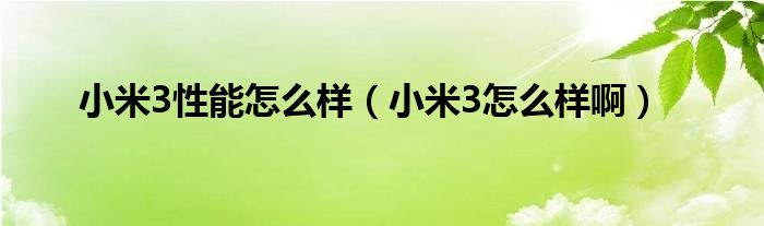 小米3性能怎么样【小米3怎么样啊】