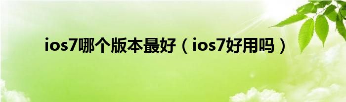 ios7哪个版本最好【ios7好用吗】