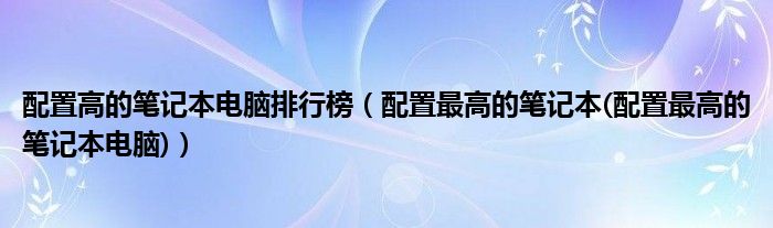 配置高的笔记本电脑排行榜【配置最高的笔记本(配置最高的笔记本电脑)】