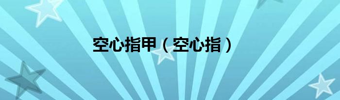 空心指甲【空心指】