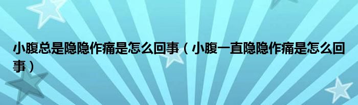 小腹总是隐隐作痛是怎么回事【小腹一直隐隐作痛是怎么回事】