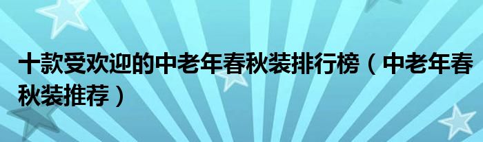 十款受欢迎的中老年春秋装排行榜【中老年春秋装推荐】