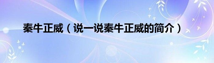 秦牛正威【说一说秦牛正威的简介】