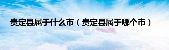 贵定县属于什么市【贵定县属于哪个市】