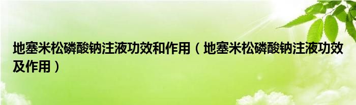 地塞米松磷酸钠注液功效和作用【地塞米松磷酸钠注液功效及作用】