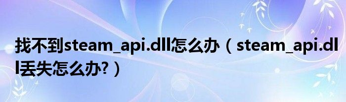 找不到steam_api.dll怎么办【steam_api.dll丢失怎么办?】