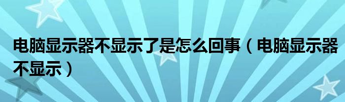 电脑显示器不显示了是怎么回事【电脑显示器不显示】