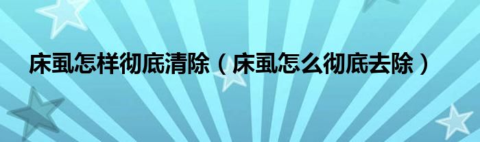 床虱怎样彻底清除【床虱怎么彻底去除】