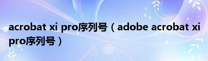 acrobat xi pro序列号【adobe acrobat xi pro序列号】