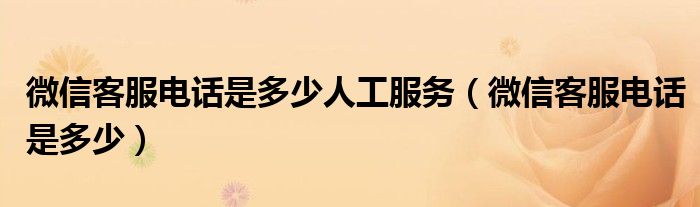 微信客服电话是多少人工服务【微信客服电话是多少】