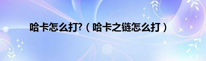 哈卡怎么打?【哈卡之链怎么打】