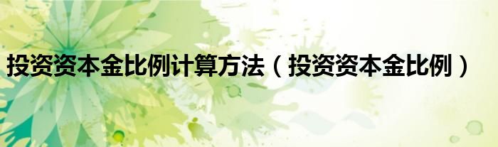 投资资本金比例计算方法【投资资本金比例】