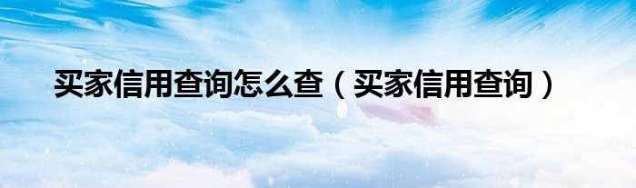 买家信用查询怎么查【买家信用查询】