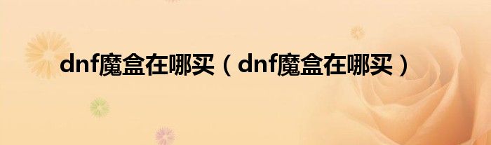 dnf魔盒在哪买【dnf魔盒在哪买】