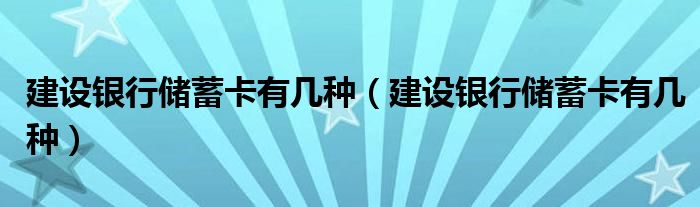 建设银行储蓄卡有几种【建设银行储蓄卡有几种】