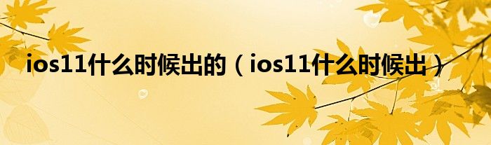 ios11什么时候出的【ios11什么时候出】