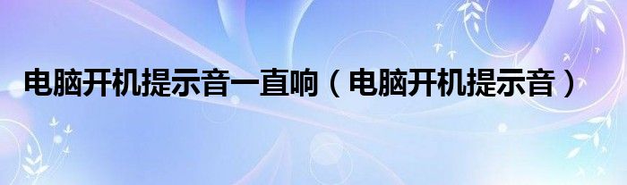 电脑开机提示音一直响【电脑开机提示音】