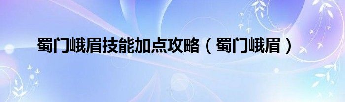 蜀门峨眉技能加点攻略【蜀门峨眉】