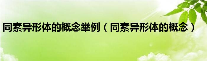 同素异形体的概念举例【同素异形体的概念】