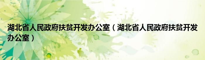 湖北省人民政府扶贫开发办公室【湖北省人民政府扶贫开发办公室】