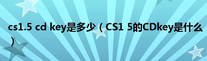 cs1.5 cd key是多少【CS1 5的CDkey是什么】