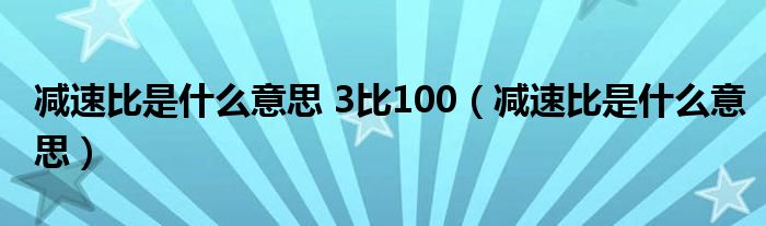 减速比是什么意思 3比100【减速比是什么意思】