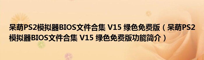 呆萌PS2模拟器BIOS文件合集 V15 绿色免费版【呆萌PS2模拟器BIOS文件合集 V15 绿色免费版功能简介】