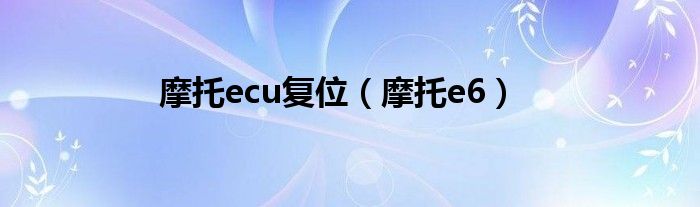 摩托ecu复位【摩托e6】