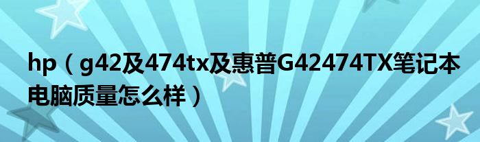 hp【g42及474tx及惠普G42474TX笔记本电脑质量怎么样】