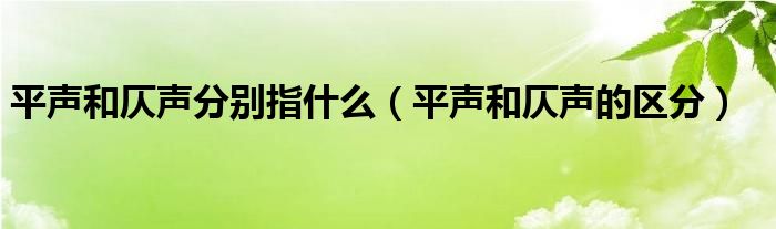 平声和仄声分别指什么【平声和仄声的区分】