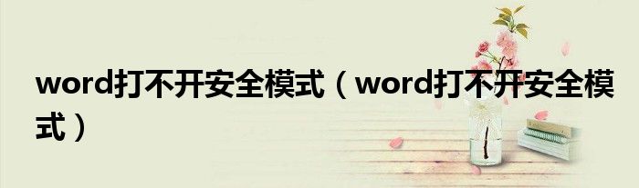 word打不开安全模式【word打不开安全模式】