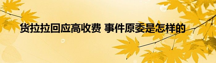 货拉拉回应高收费 事件原委是怎样的