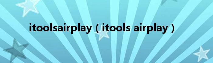 itoolsairplay【itools airplay】