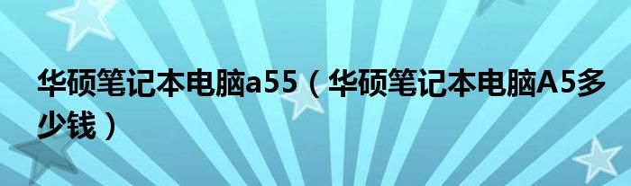 华硕笔记本电脑a55【华硕笔记本电脑A5多少钱】